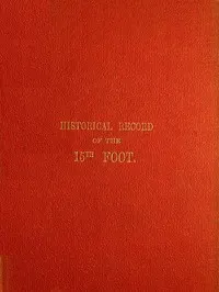 Historical Record of the Fifteenth, or, the Yorkshire East Riding, Regiment of Foot: Containing an Account of the Formation of the Regiment in 1685, and of Its Subsequent Services to 1848