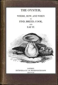 The Oyster: Where, How and When to Find, Breed, Cook and Eat It