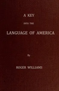 A Key Into the Language of America, or an Help to the Language of the Natives in That Part of America Called New-England: Together with Briefe Observations of the Customes, Manners, and Worships, &c. of the Aforesaid Natives, etc.