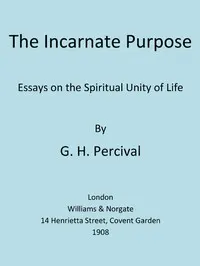 The Incarnate Purpose: Essays on the Spiritual Unity of Life