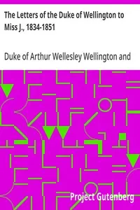 The Letters of the Duke of Wellington to Miss J., 1834-1851: Edited, with Extracts from the Diary of the Latter