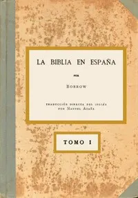 La Biblia en España, Tomo I (de 3): O viajes, aventuras y prisiones de un inglés en su intento de difundir las Escrituras por la Península