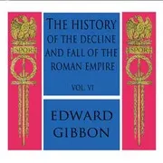 The History of the Decline and Fall of the Roman Empire Vol. VI