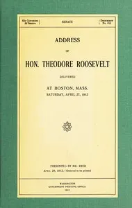 Address of Hon. Theodore Roosevelt, delivered at Boston, Mass., Saturday, April 27, 1912