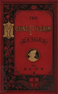 The Young Pilgrim: A Tale Illustrative of "The Pilgrim's Progress"