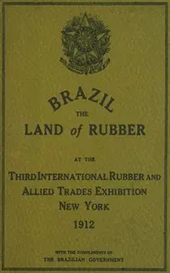 Brazil, the land of rubber : $b At the third international rubber and allied trades exhibition, New York, 1912