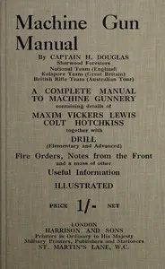 Machine gun manual: a complete manual to machine gunnery, containing details of Maxim, Vickers, Lewis, Colt, Hotchkiss, together with drill (elementary and advanced) fire orders, notes from the front and a mass of other useful information