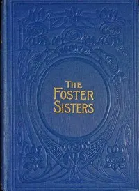 The foster-sisters: A story in the days of Wesley and Whitfield