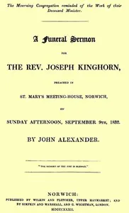 A funeral sermon for the Rev. Joseph Kinghorn: preached in St. Mary's Meeting-house, Norwich, on Sunday afternoon, September 9th, 1832