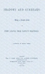 Shadows and sunbeams: Being a second series of Fern leaves from Fanny's portfolio