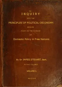 An Inquiry into the Principles of Political Oeconomy (Vol. 1 of 2): Being an essay on the science of domestic policy in free nations. In which are particularly considered population, agriculture, trade, industry, money, coin, interest, circulation, banks, exchange, public credit, and taxes