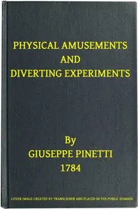 Physical Amusements and Diverting Experiments: Composed and Performed in Different Capitals of Europe, and in London