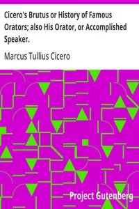 Cicero's Brutus or History of Famous Orators; also His Orator, or Accomplished Speaker.