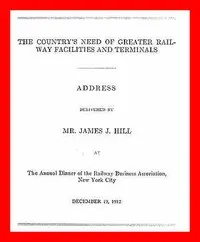 The Country's Need of Greater Railway Facilities and Terminals: Address Delivered at the Annual Dinner of the Railway Business Association, New York City, December 19, 1912