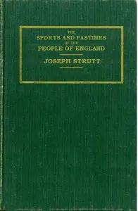 The Sports and Pastimes of the People of England: Including the Rural and Domestic Recreations, May Games, Mummeries, Shows, Processions, Pageants, and Pompous Spectacles from the Earliest Period to the Present Time