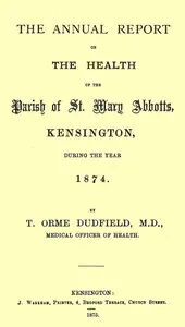The Annual Report on the Health of the Parish of St. Mary Abbotts, Kensington, during the year 1874