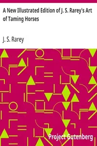 A New Illustrated Edition of J. S. Rarey's Art of Taming Horses: With the Substance of the Lectures at the Round House, and Additional Chapters on Horsemanship and Hunting, for the Young and Timid