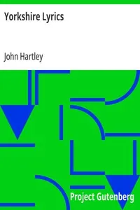 Yorkshire Lyrics: Poems written in the Dialect as Spoken in the West Riding of Yorkshire. To which are added a Selection of Fugitive Verses not in the Dialect
