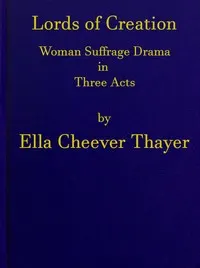 Lords of Creation: Woman Suffrage Drama in Three Acts