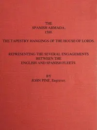 The Spanish Armada, 1588: The Tapestry Hangings of the House of Lords Representing the Several Engagements Between the English and Spanish Fleets.
