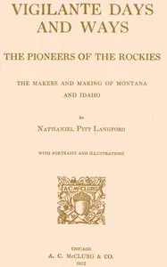 Vigilante Days and Ways: The pioneers of the Rockies; the makers and making of Montana and Idaho