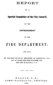 Report of a special committee of the City Council, on the improvement of the Fire Department: and also, on the best means of obtaining an additional supply of water for fire purposes, for the city of Halifax, N.S.