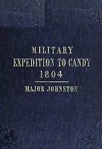 Narrative of the Operations of a Detachment in an Expedition to Candy, in the Island of Ceylon, in the Year 1804: With Some Observations on the Previous Campaign, and on the Nature of Candian Warfare, etc., etc., etc.