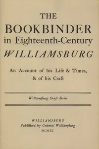 The Bookbinder in Eighteenth-Century Williamsburg: An Account of His Life & Times, & of His Craft