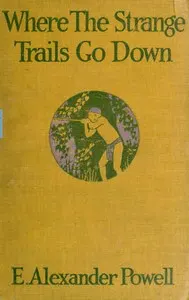 Where the strange trails go down : $b Sulu, Borneo, Celebes, Bali, Java, Sumatra, Straits Settlements, Malay States, Siam, Cambodia, Annam, Cochin-China