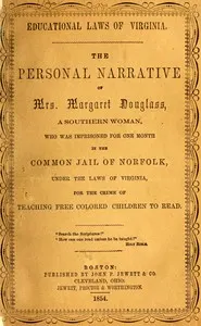 Educational laws of Virginia: The personal narrative of Mrs. Margaret Douglass, a southern woman, who was imprisoned for one month in the common jail of Norfolk, under the laws of Virginia, for the crime of teaching free colored children to read