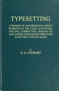 Typesetting: A primer of information about working at the case, justifying, spacing, correcting, making-up, and other operations employed in setting type by hand