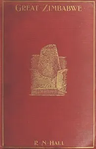 Great Zimbabwe, Mashonaland, Rhodesia: An account of two years' examination work in 1902-4 on behalf of the government of Rhodesia