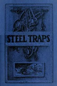 Steel Traps: Describes the Various Makes and Tells How to Use Them, Also Chapters on Care of Pelts, Etc.