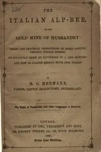 The Italian Alp-bee; or, The gold mine of husbandry: short and practical instructions to breed genuine prolific Italian queens; to multiply them by hundreds in a few months and how to change German hives into Italian