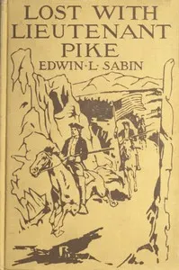 Lost with Lieutenant Pike: How from the Pawnee Village the boy named Scar Head marched with the young American Chief clear into the Snowy Mountains; how in the dead of winter they searched for the Lost River and thought that they had found it; and how the Spanish Soldiery came upon them and took them down to Santa Fé of New Mexico, where another surprise awaited them