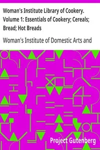 Woman's Institute Library of Cookery. Volume 1: Essentials of Cookery; Cereals; Bread; Hot Breads