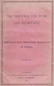 The diggings, the bush and Melbourne: or, Reminiscences of three years' wanderings in Victoria
