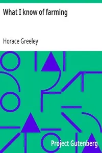 What I know of farming:: a series of brief and plain expositions of practical agriculture as an art based upon science