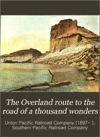 The Overland Route to the Road of a Thousand Wonders: The Route of the Union Pacific & The Southern Pacific Railroads from Omaha to San Francisco, a Journey of Eighteen Hundred Miles Where Once the Bison & the Indian Reigned