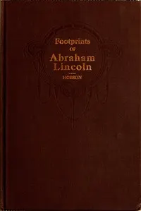 Footprints of Abraham Lincoln: Presenting many interesting facts, reminiscences and illustrations never before published