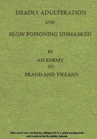 Deadly Adulteration and Slow Poisoning Unmasked: Disease and Death in the Pot and Bottle