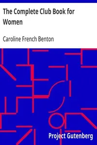 The Complete Club Book for Women: Including Subjects, Material and References for Study Programs; together with a Constitution and By-Laws; Rules of Order; Instructions how to make a Year Book; Suggestions for Practical Community Work; a Resume of what Some Clubs are Doing, etc., etc.