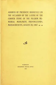 Address of President Roosevelt on the Occasion of the Laying of the Corner Stone of the Pilgrim Memorial Monument, Provincetown, Massachusetts, August 20, 1907