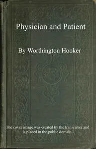 Physician and patient: or, a practical view of the mutual duties, relations and interests of the medical profession and the community