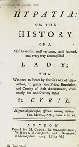 Hypatia: or, The history of a most beautiful, most vertuous, most learned, and every way accomplish'd lady; who was torn to pieces by the clergy of Alexandria, to gratify the pride, emulation, and cruelty of their archbishop, commonly but undeservedly styled St. Cyril
