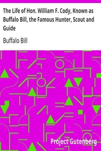 The Life of Hon. William F. Cody, Known as Buffalo Bill, the Famous Hunter, Scout and Guide: An Autobiography