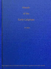 Annals of the early Caliphate from the death of Mahomet to the Omeyyad and Abbaside dynasties A.H. XI-LXI (A.D. 632-680) from original sources