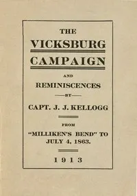 War Experiences and the Story of the Vicksburg Campaign from "Milliken's Bend" to July 4, 1863: being an accurate and graphic account of campaign events taken from the diary of Capt. J.J. Kellogg, of Co. B 113th Illinois volunteer infantry