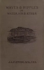 Waves and ripples in water, air, and æther : $b Being a course of Christmas lectures delivered at the Royal Institution of Great Britain