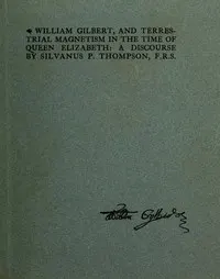 William Gilbert, and Terrestial Magnetism in the Time of Queen Elizabeth: A Discourse